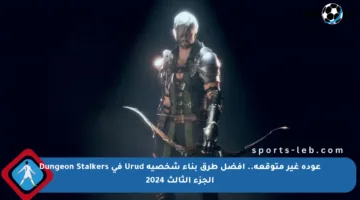 عودة غير متوقعة.. أفضل طرق بناء شخصية Urud في Dungeon Stalkers الجزء الثالث 2024